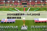 2024法国欧洲杯cctv5,2024法国欧洲杯球员