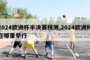 2024欧洲杯半决赛预测,2024欧洲杯在哪里举行