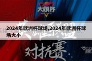 2024年欧洲杯球场,2024年欧洲杯球场大小