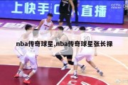 nba传奇球星,nba传奇球星张长禄