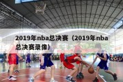 2019年nba总决赛（2019年nba总决赛录像）