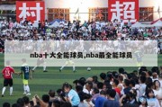 nba十大全能球员,nba最全能球员