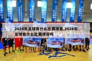 2024年足球有什么比赛项目,2024年足球有什么比赛项目吗