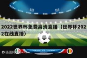 2022世界杯免费高清直播（世界杯2022在线直播）