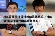 cba最强队打得过nba最弱队吗（cba最强队打得过nba最弱队吗）