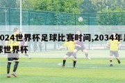 2024世界杯足球比赛时间,2034年足球世界杯