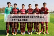 2024年足球赛事在哪儿举行的呢,2024年有什么足球赛事