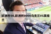 欧洲杯00,欧洲杯0000乌克兰VS英格兰