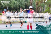 曼城vs阿森纳预测（曼城vs阿森纳分析）