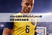 2024法国欧洲杯cctv5,2021欧洲杯法国主场客场