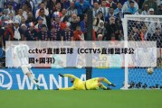 cctv5直播篮球（CCTV5直播篮球公园+国羽）