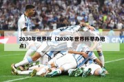 2030年世界杯（2030年世界杯举办地点）