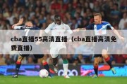 cba直播55高清直播（cba直播高清免费直播）