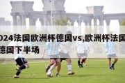 2024法国欧洲杯德国vs,欧洲杯法国vs德国下半场