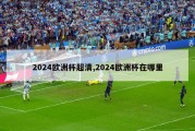 2024欧洲杯超清,2024欧洲杯在哪里