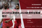 2024什么欧洲杯,2024欧洲杯在哪里举行