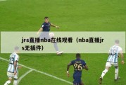 jrs直播nba在线观看（nba直播jrs无插件）