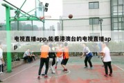 电视直播app,能看港澳台的电视直播app