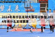 2024年有什么足球大赛可以参加,2024年有什么足球赛事