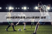 2024欧洲杯进球,2021欧洲杯 进球