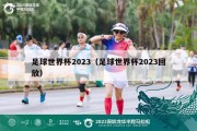 足球世界杯2023（足球世界杯2023回放）