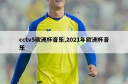 cctv5欧洲杯音乐,2021年欧洲杯音乐