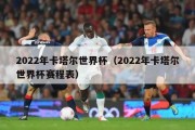 2022年卡塔尔世界杯（2022年卡塔尔世界杯赛程表）