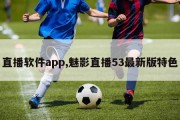 直播软件app,魅影直播53最新版特色