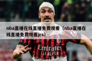 nba直播在线直播免费观看（nba直播在线直播免费观看jrs）