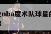 魔兽是哪位nba魔术队球星的称号,nba魔术队全称