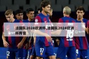 法国队2024欧洲杯,法国队2024欧洲杯阵容