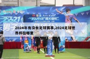 2024年有没有足球赛事,2024足球世界杯在哪里