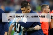 2022欧洲杯决赛（2022欧洲杯决赛回放）