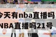 cctv5今天有nba直播吗,CCTV5今天有NBA直播吗21号