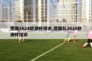 德国2024欧洲杯球衣,德国队2020欧洲杯球衣