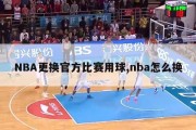 NBA更换官方比赛用球,nba怎么换