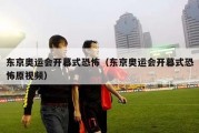 东京奥运会开幕式恐怖（东京奥运会开幕式恐怖原视频）