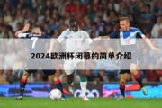 2024欧洲杯闭幕的简单介绍