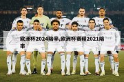 欧洲杯2024陪率,欧洲杯赛程2021陪率