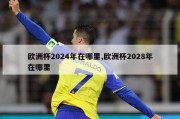 欧洲杯2024年在哪里,欧洲杯2028年在哪里