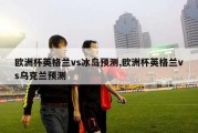 欧洲杯英格兰vs冰岛预测,欧洲杯英格兰vs乌克兰预测