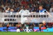 2032年奥运会（2032年奥运会在哪个国家举办）