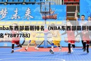 nba东西部最新排名（NBA东西部最新排名*78#7788）