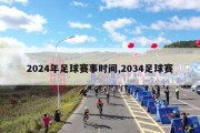 2024年足球赛事时间,2034足球赛