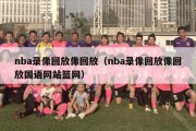 nba录像回放像回放（nba录像回放像回放国语网站篮网）