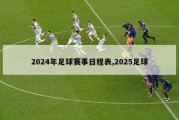 2024年足球赛事日程表,2025足球