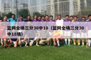 篮网全场三分30中18（篮网全场三分30中18场）