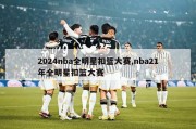 2024nba全明星扣篮大赛,nba21年全明星扣篮大赛