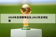 2024年足球赛事比分,2023年足球比赛