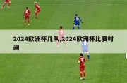 2024欧洲杯几队,2024欧洲杯比赛时间